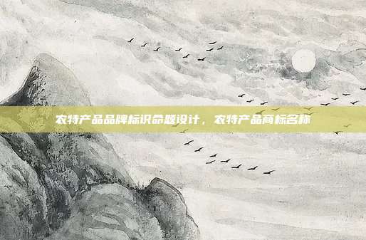 农特产品品牌标识命题设计,农特产品商标名称
