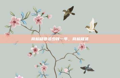 商标租赁多少钱一年,商标租赁