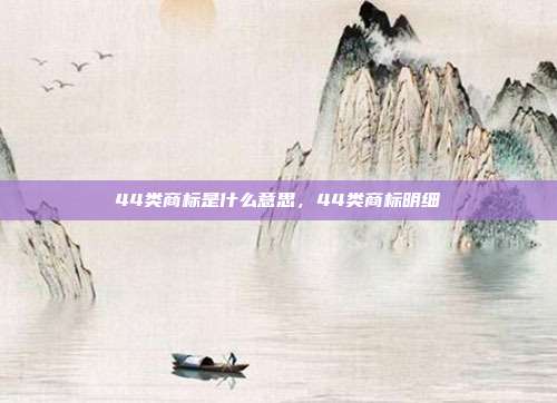 44类商标是什么意思,44类商标明细