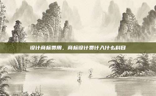 设计商标费用,商标设计费计入什么科目