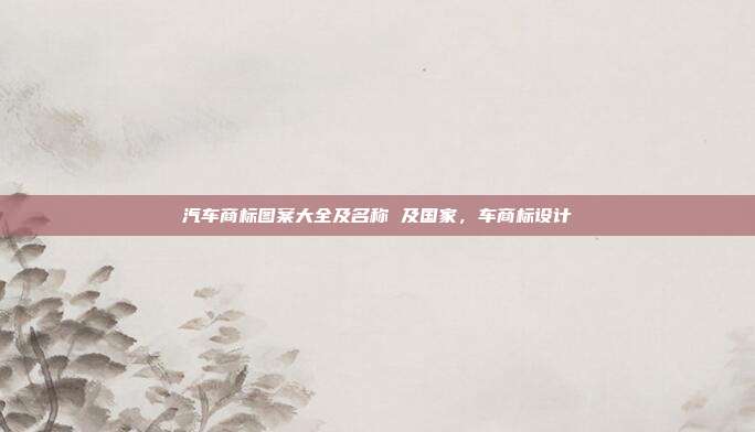 汽车商标图案大全及名称 及国家,车商标设计