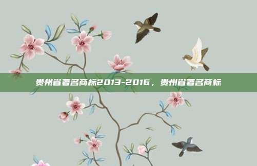 贵州省著名商标2013-2016,贵州省著名商标