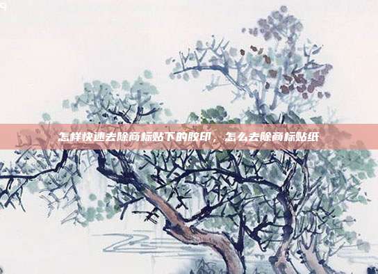 怎样快速去除商标贴下的胶印,怎么去除商标贴纸