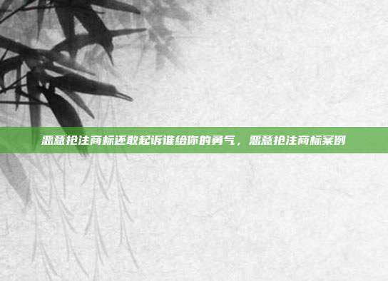 恶意抢注商标还敢起诉谁给你的勇气,恶意抢注商标案例