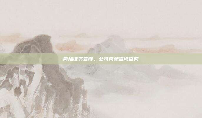 商标证书查询,公司商标查询官网