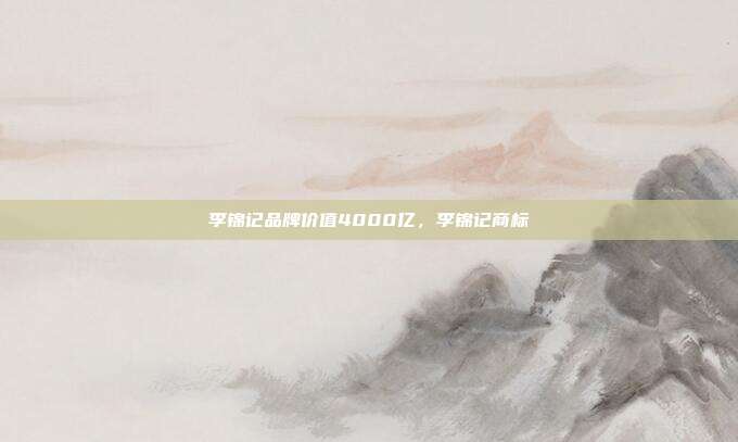 李锦记品牌价值4000亿,李锦记商标