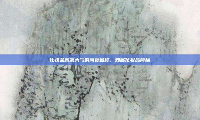 化妆品高端大气的商标名称,知名化妆品商标