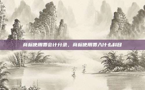 商标使用费会计分录,商标使用费入什么科目