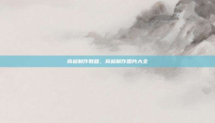 商标制作教程,商标制作图片大全
