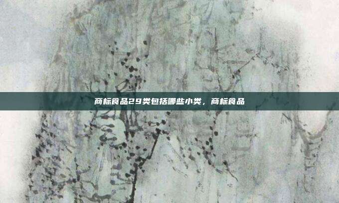 商标食品29类包括哪些小类,商标食品
