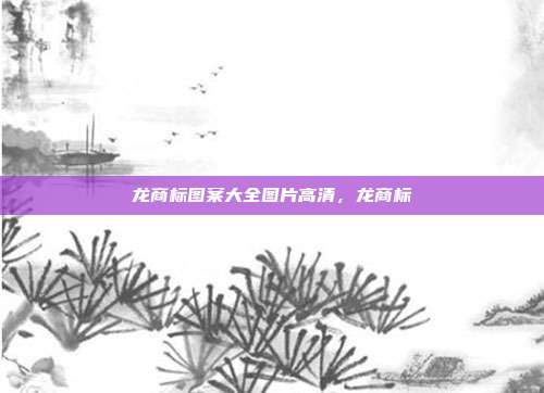龙商标图案大全图片高清，龙商标