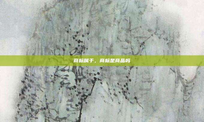 商标属于,商标是商品吗
