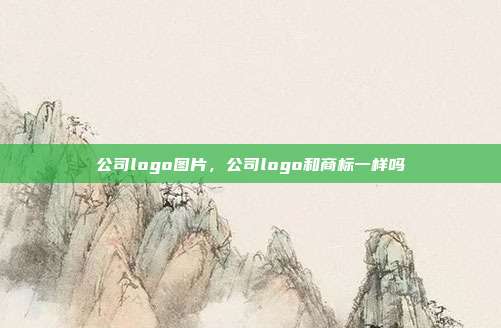 公司logo图片,公司logo和商标一样吗