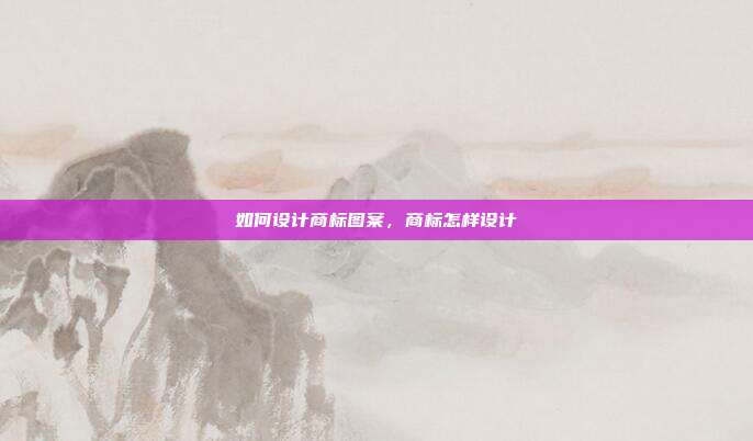 如何设计商标图案,商标怎样设计