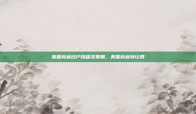 美国商标过户流程及费用，美国商标转让网