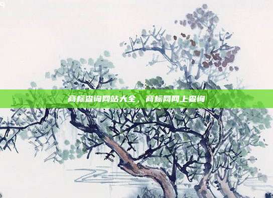 商标查询网站大全,商标网网上查询