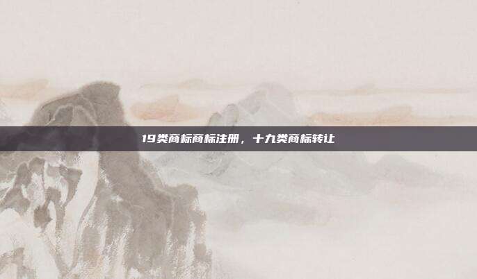 19类商标商标注册,十九类商标转让