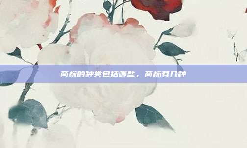 商标的种类包括哪些,商标有几种