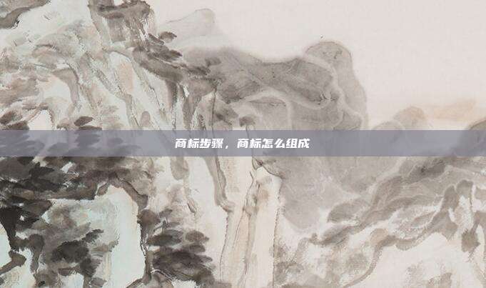 商标步骤，商标怎么组成