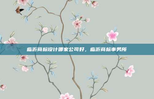 临沂商标设计哪家公司好,临沂商标事务所