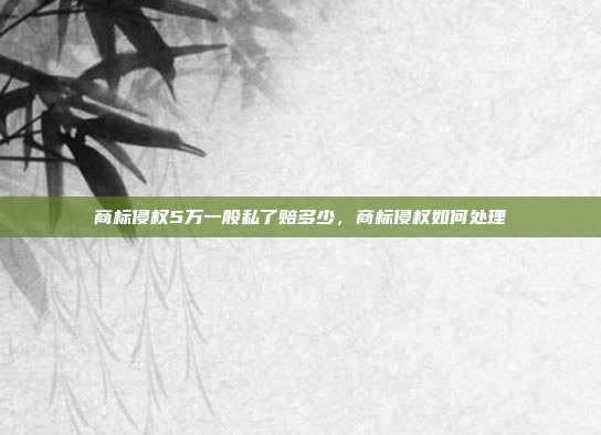 商标侵权5万一般私了赔多少，商标侵权如何处理