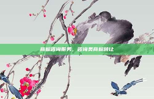 商标咨询服务,咨询类商标转让