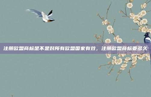 注册欧盟商标是不是对所有欧盟国家有效,注册欧盟商标要多久