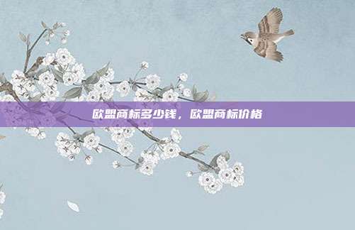 欧盟商标多少钱,欧盟商标价格