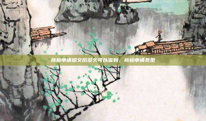 商标申请提交后多久可以查到,商标申请类型
