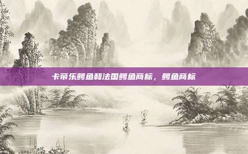 卡帝乐鳄鱼和法国鳄鱼商标，鳄鱼商标