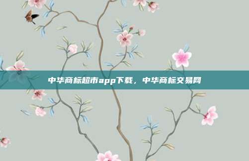 中华商标超市app下载，中华商标交易网