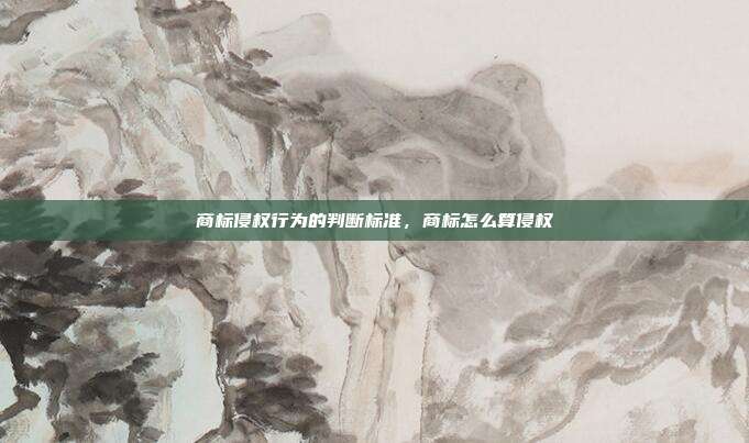 商标侵权行为的判断标准,商标怎么算侵权
