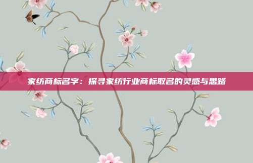 家纺商标名字：探寻家纺行业商标取名的灵感与思路