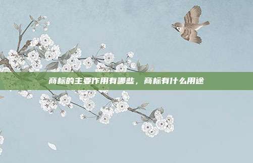 商标的主要作用有哪些,商标有什么用途