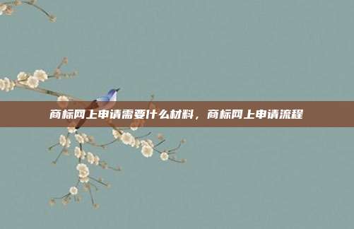 商标网上申请需要什么材料,商标网上申请流程