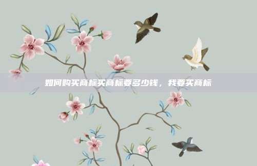 如何购买商标买商标要多少钱,我要买商标
