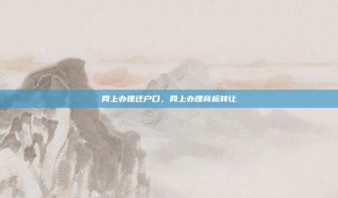网上办理迁户口,网上办理商标转让