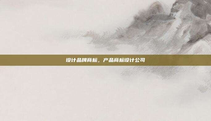 设计品牌商标,产品商标设计公司