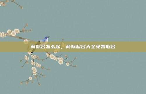 商标名怎么起，商标起名大全免费取名