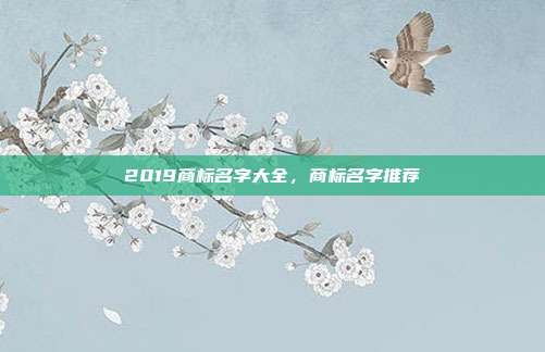 2019商标名字大全,商标名字推荐