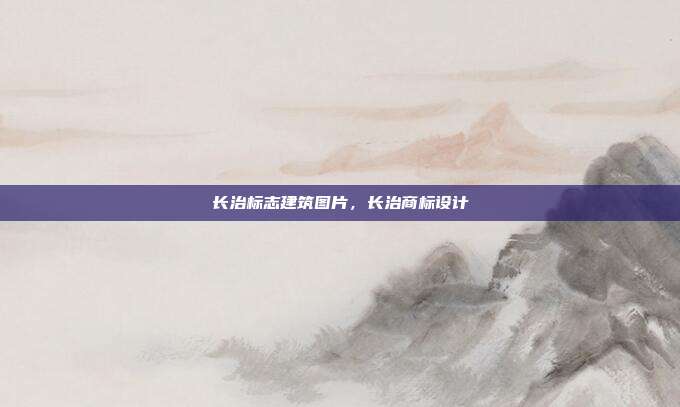 长治标志建筑图片,长治商标设计