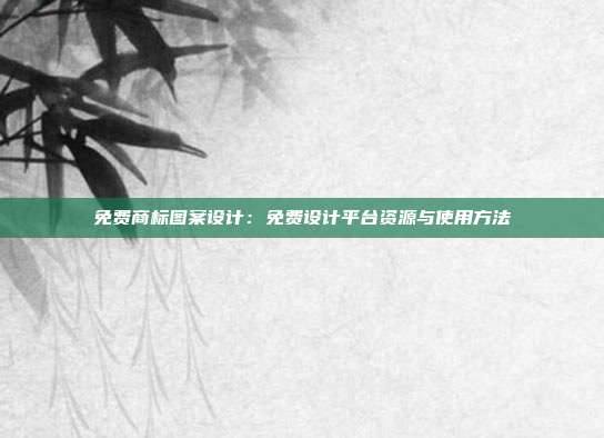免费商标图案设计：免费设计平台资源与使用方法