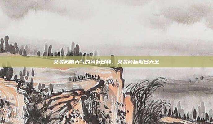 女装高端大气的商标名称,女装商标取名大全