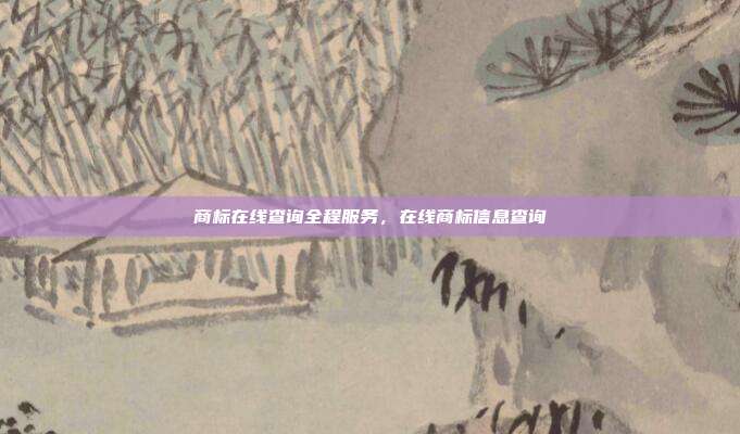 商标在线查询全程服务,在线商标信息查询