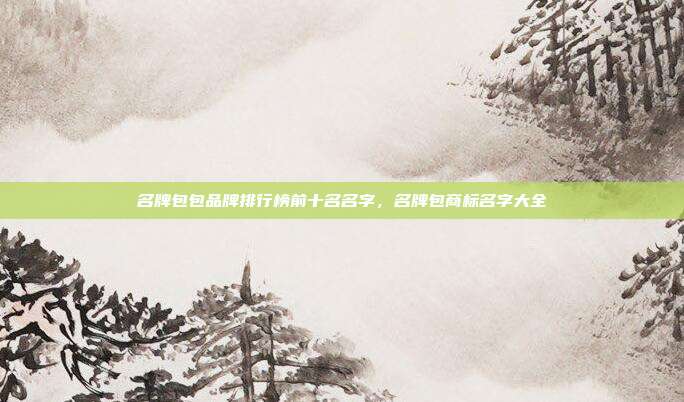 名牌包包品牌排行榜前十名名字,名牌包商标名字大全