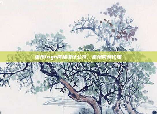 惠州logo商标设计公司,惠州商标代理