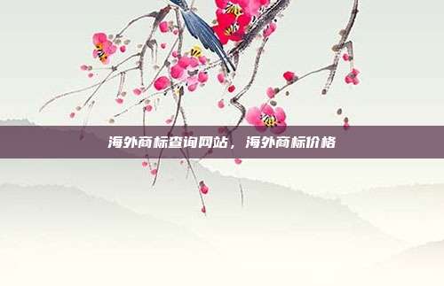 海外商标查询网站,海外商标价格