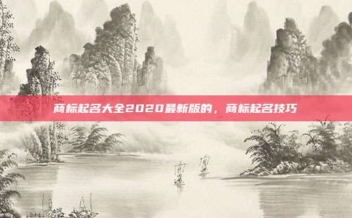 商标起名大全2020最新版的,商标起名技巧