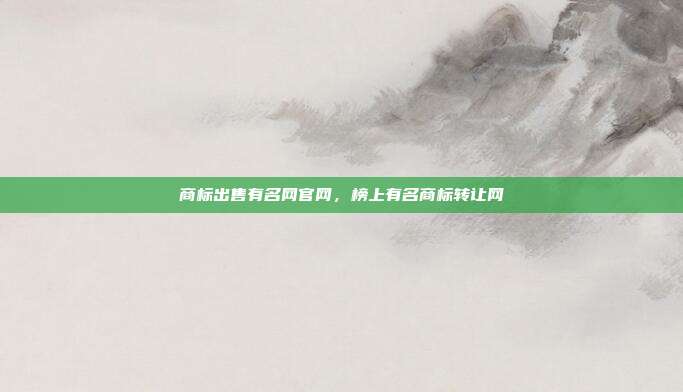 商标出售有名网官网,榜上有名商标转让网