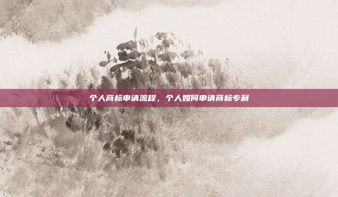个人商标申请流程，个人如何申请商标专利